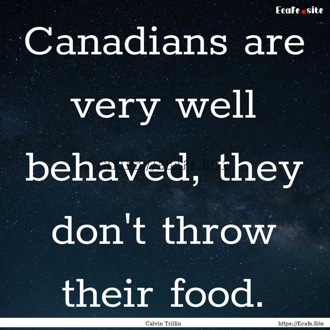 Canadians are very well behaved, they don't.... : Quote by Calvin Trillin