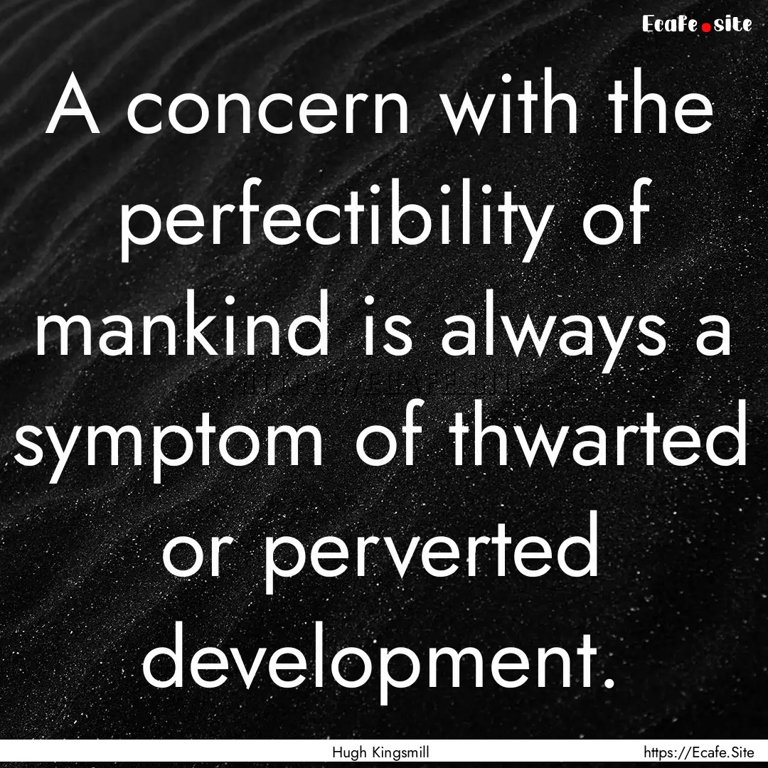 A concern with the perfectibility of mankind.... : Quote by Hugh Kingsmill