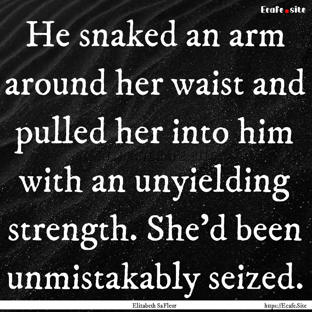 He snaked an arm around her waist and pulled.... : Quote by Elizabeth SaFleur