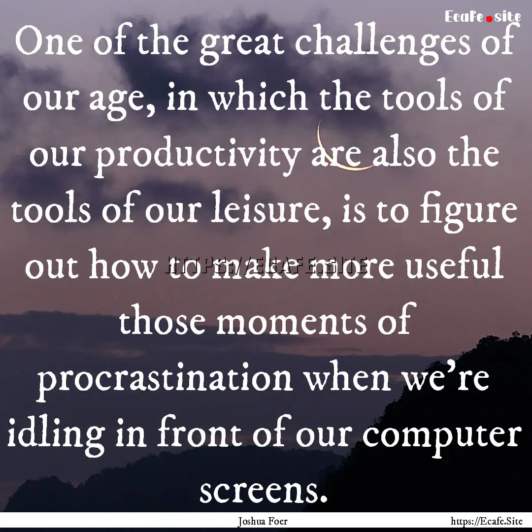 One of the great challenges of our age, in.... : Quote by Joshua Foer