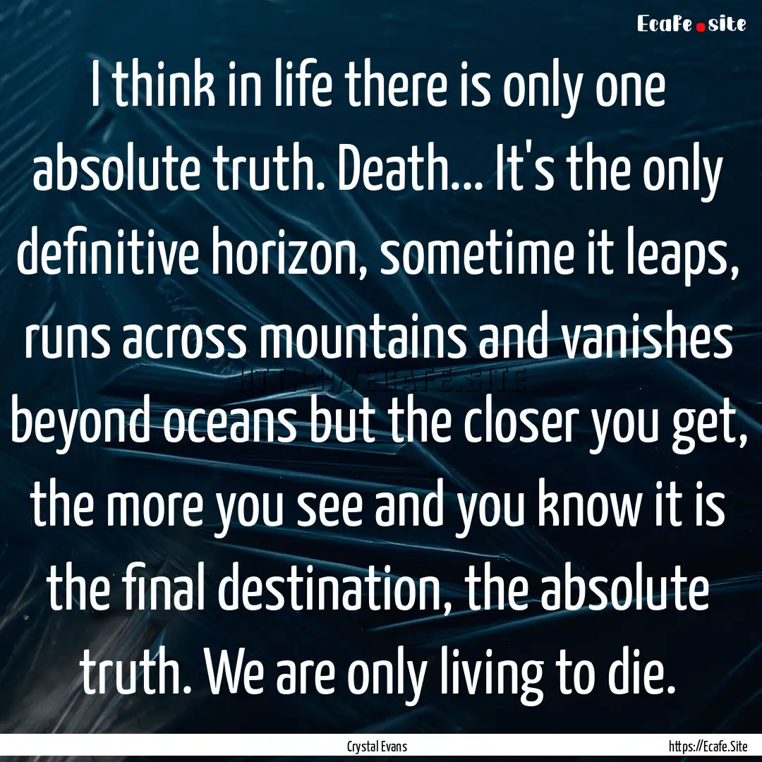 I think in life there is only one absolute.... : Quote by Crystal Evans