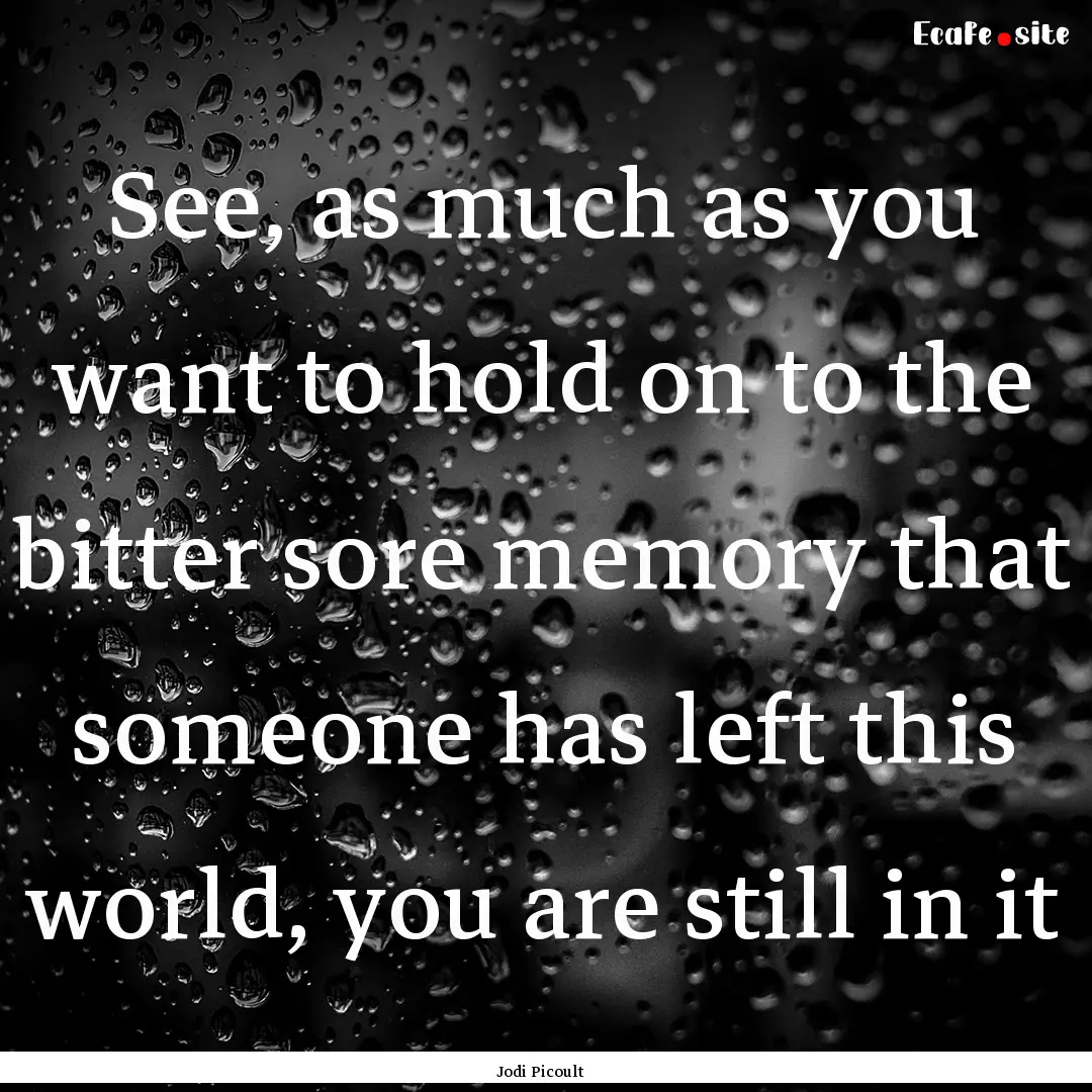 See, as much as you want to hold on to the.... : Quote by Jodi Picoult