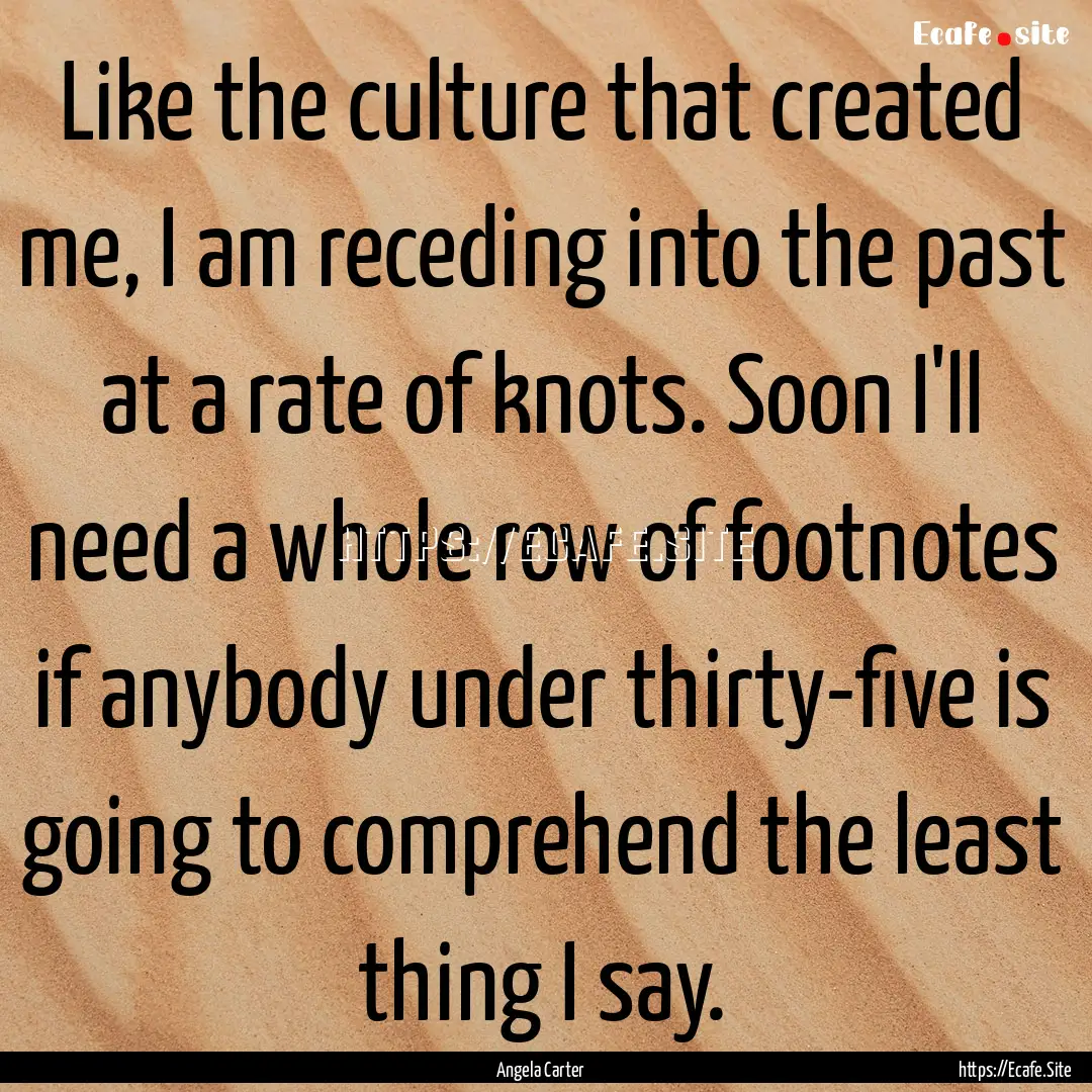 Like the culture that created me, I am receding.... : Quote by Angela Carter