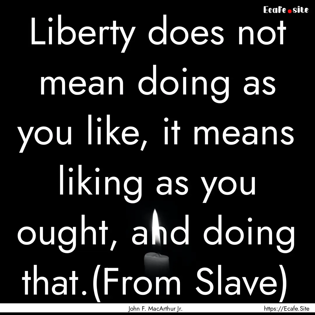 Liberty does not mean doing as you like,.... : Quote by John F. MacArthur Jr.