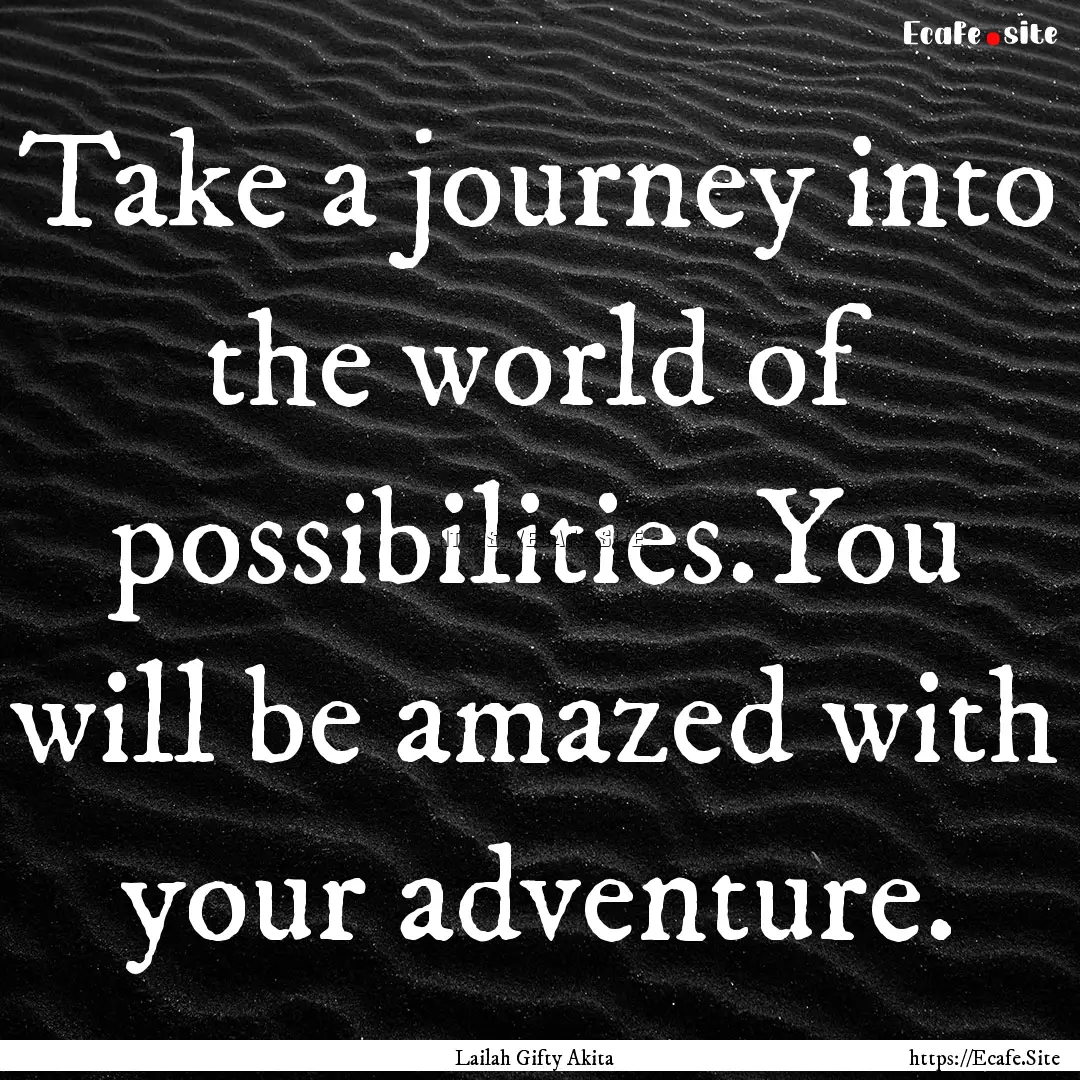 Take a journey into the world of possibilities.You.... : Quote by Lailah Gifty Akita