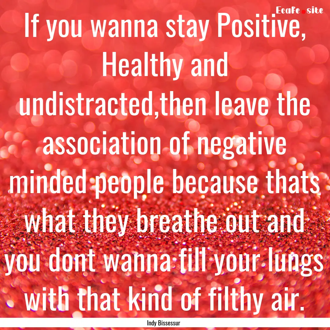 If you wanna stay Positive, Healthy and undistracted,then.... : Quote by Indy Bissessur