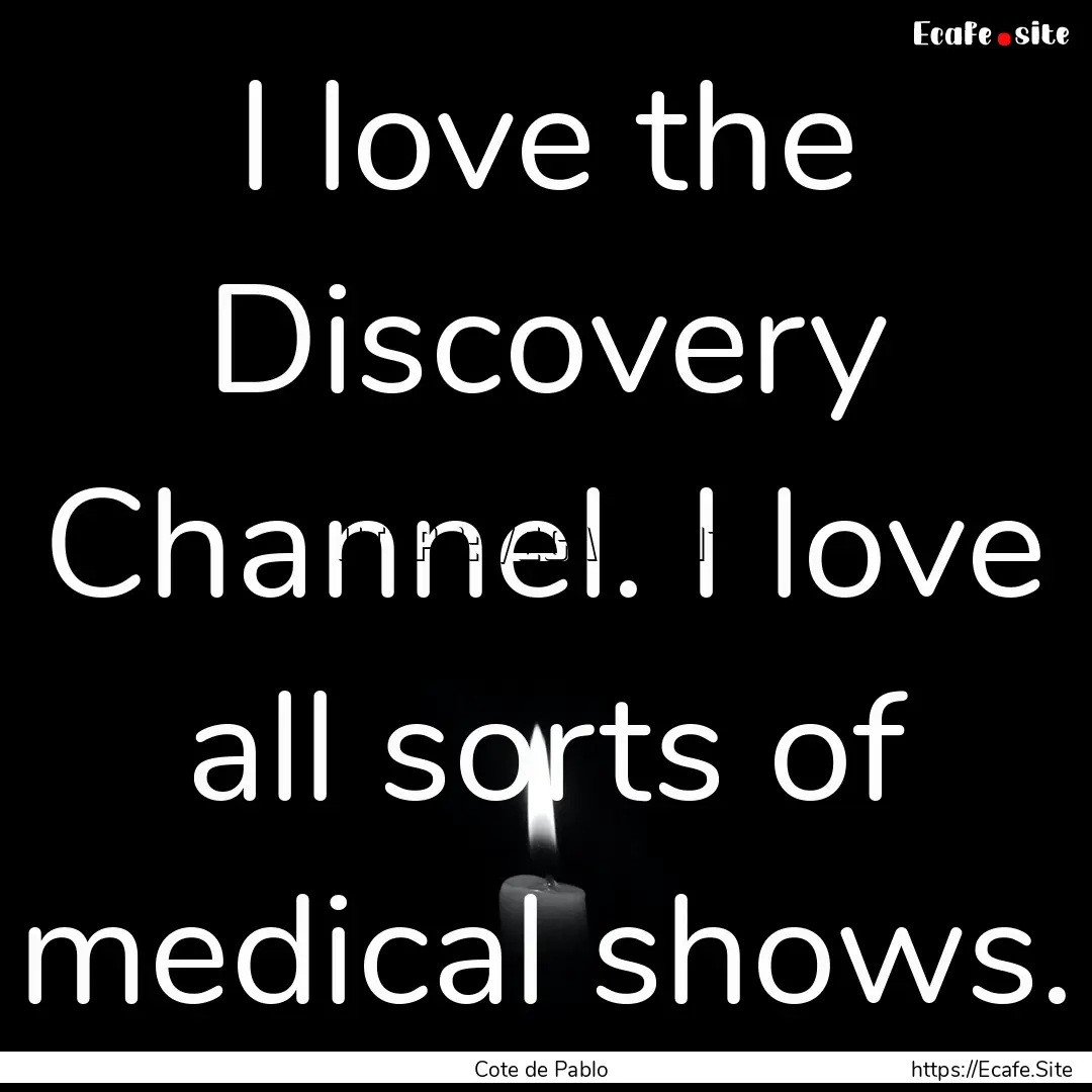 I love the Discovery Channel. I love all.... : Quote by Cote de Pablo