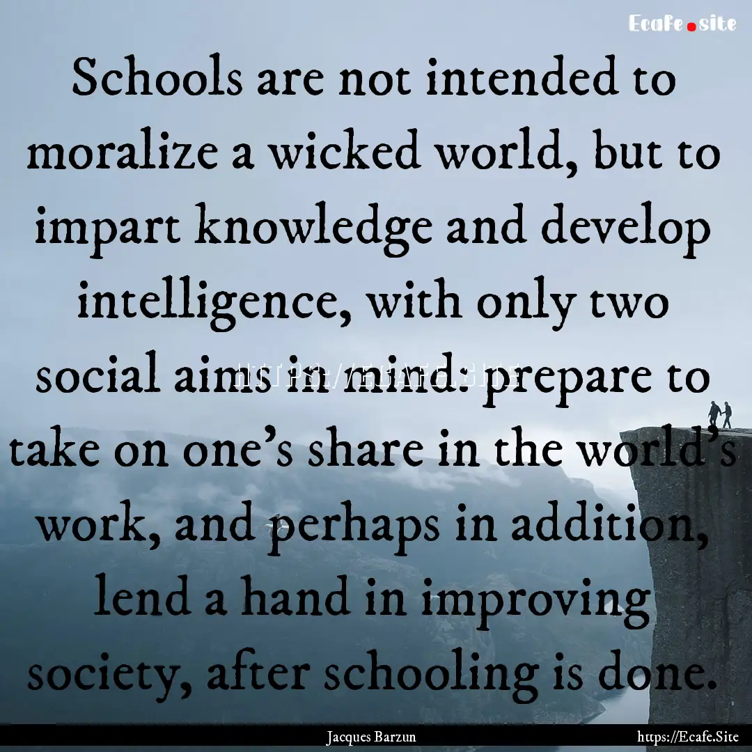 Schools are not intended to moralize a wicked.... : Quote by Jacques Barzun