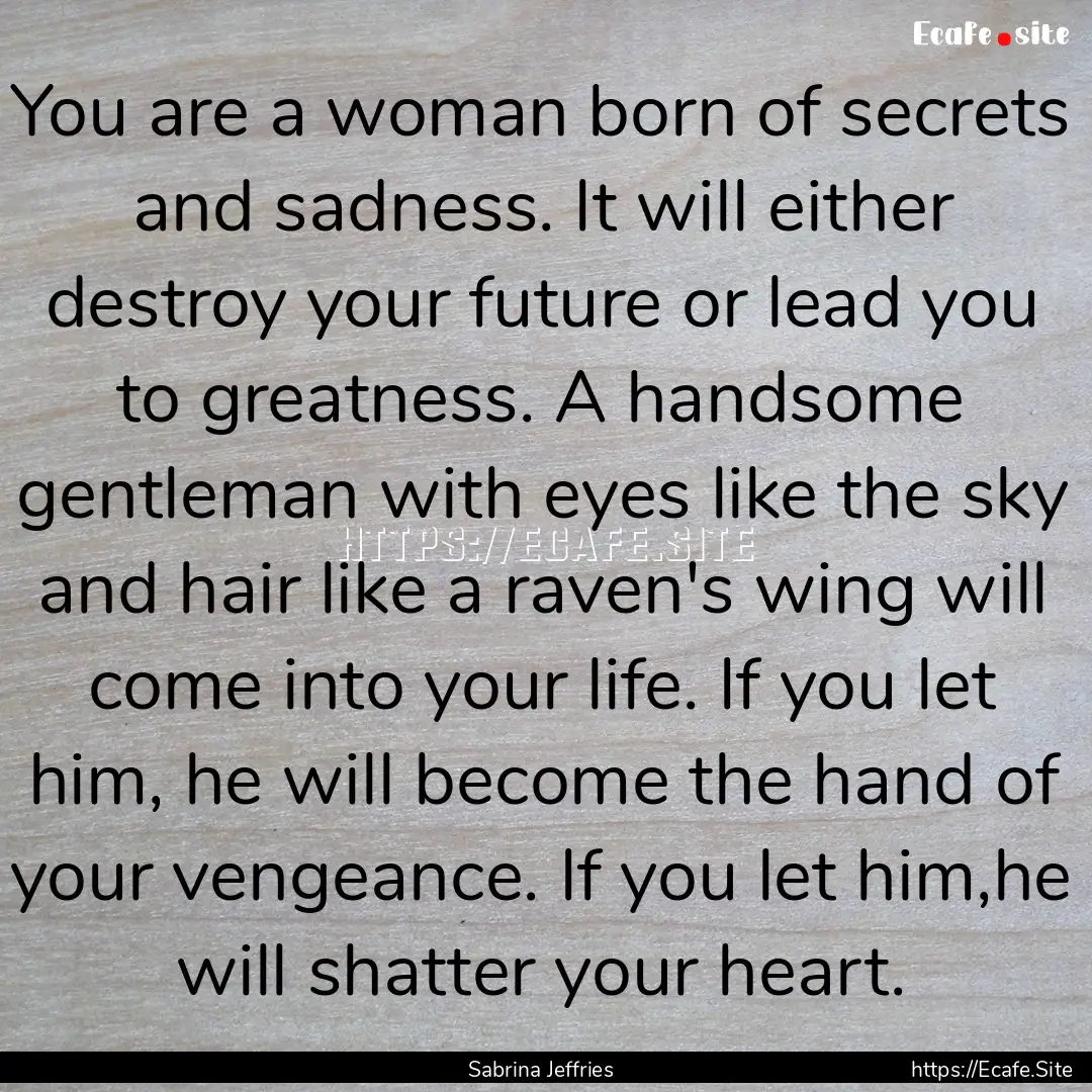 You are a woman born of secrets and sadness..... : Quote by Sabrina Jeffries