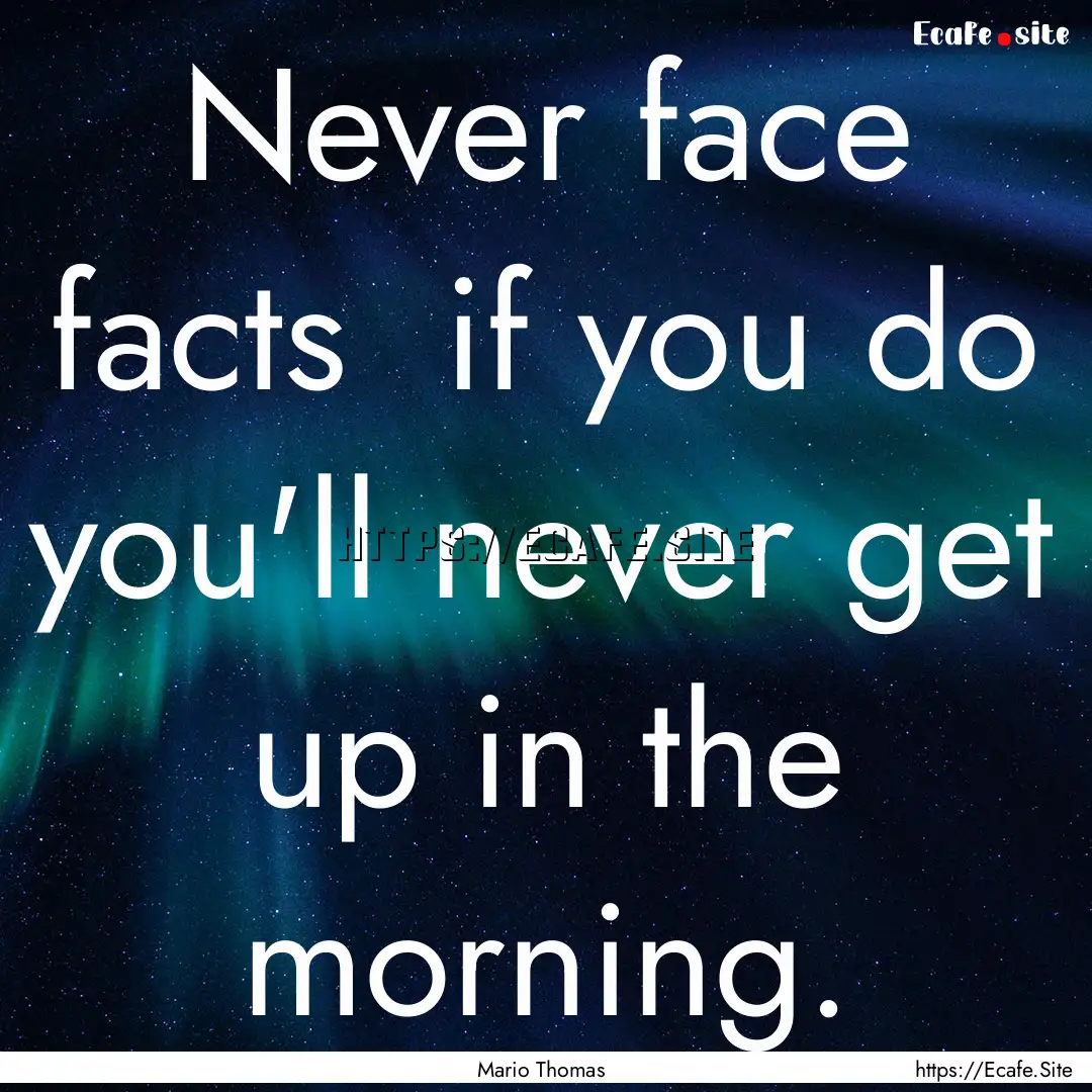 Never face facts if you do you'll never.... : Quote by Mario Thomas