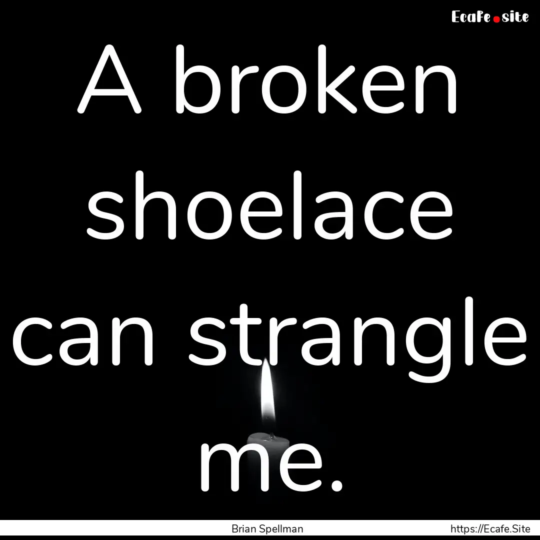 A broken shoelace can strangle me. : Quote by Brian Spellman