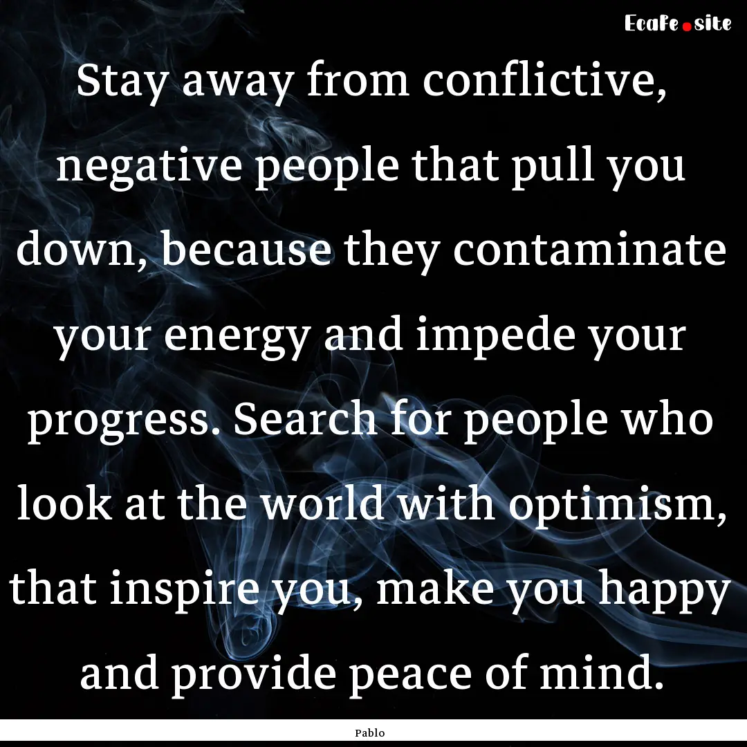 Stay away from conflictive, negative people.... : Quote by Pablo