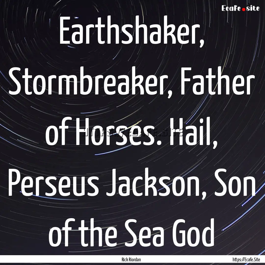 Earthshaker, Stormbreaker, Father of Horses..... : Quote by Rick Riordan