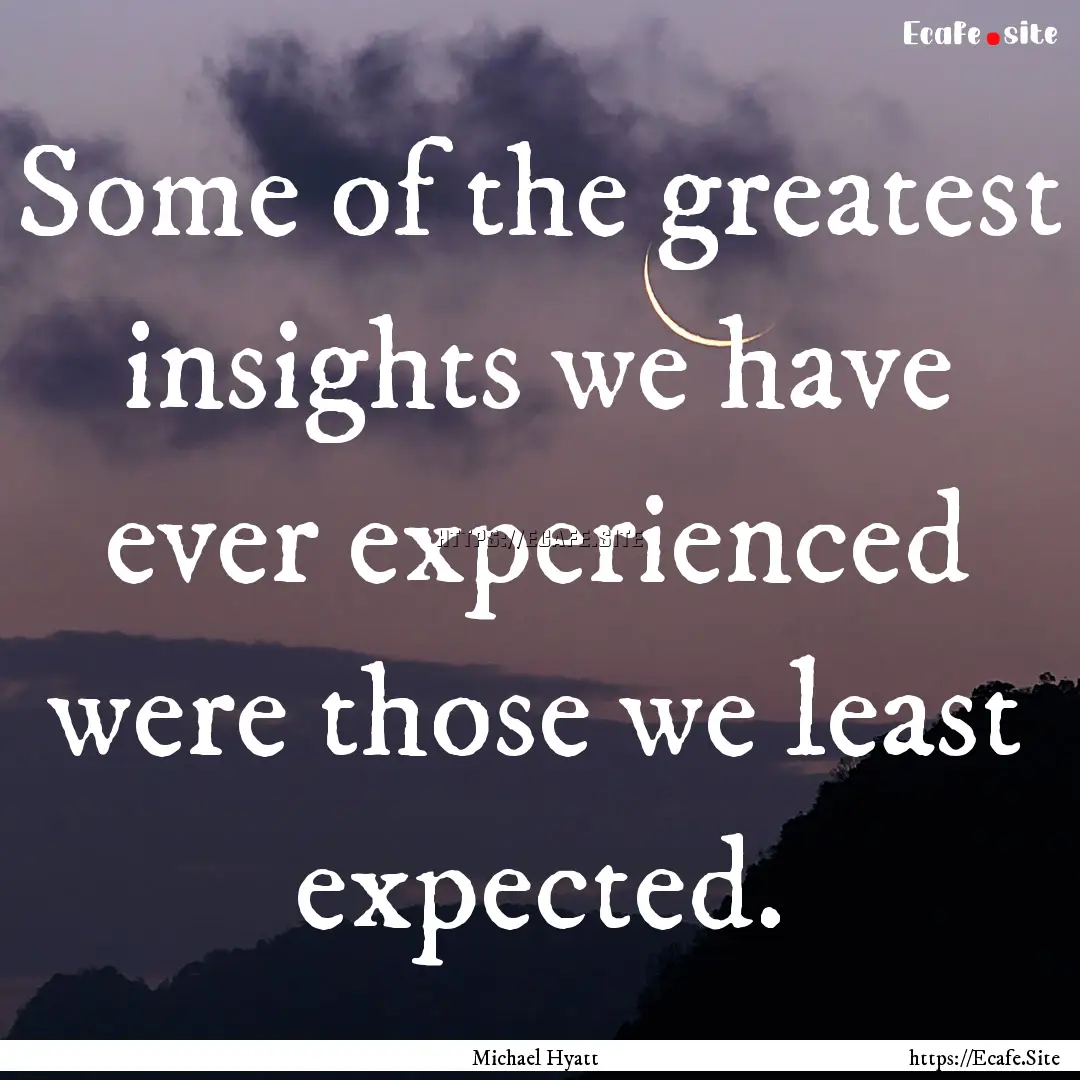 Some of the greatest insights we have ever.... : Quote by Michael Hyatt