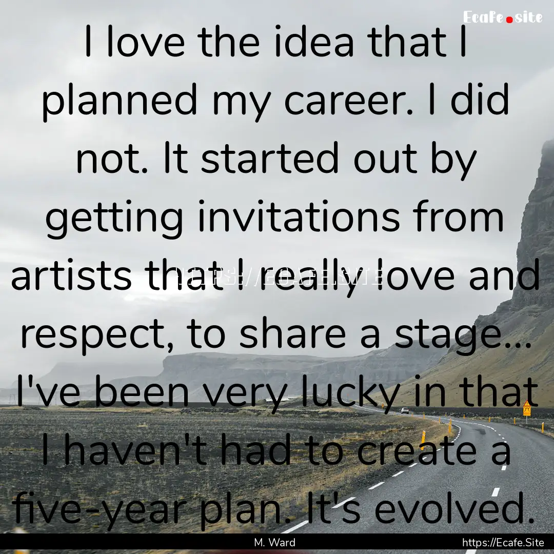 I love the idea that I planned my career..... : Quote by M. Ward