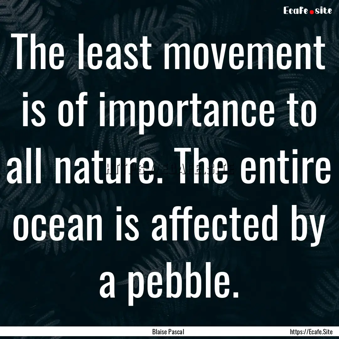 The least movement is of importance to all.... : Quote by Blaise Pascal