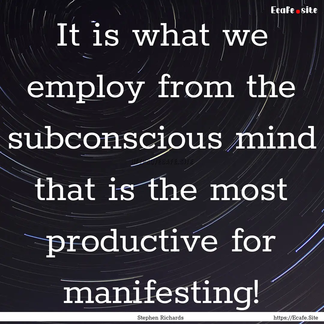 It is what we employ from the subconscious.... : Quote by Stephen Richards