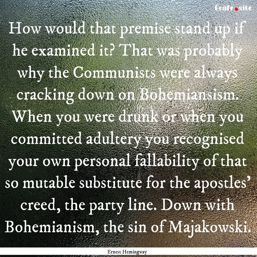 How would that premise stand up if he examined.... : Quote by Ernest Hemingway