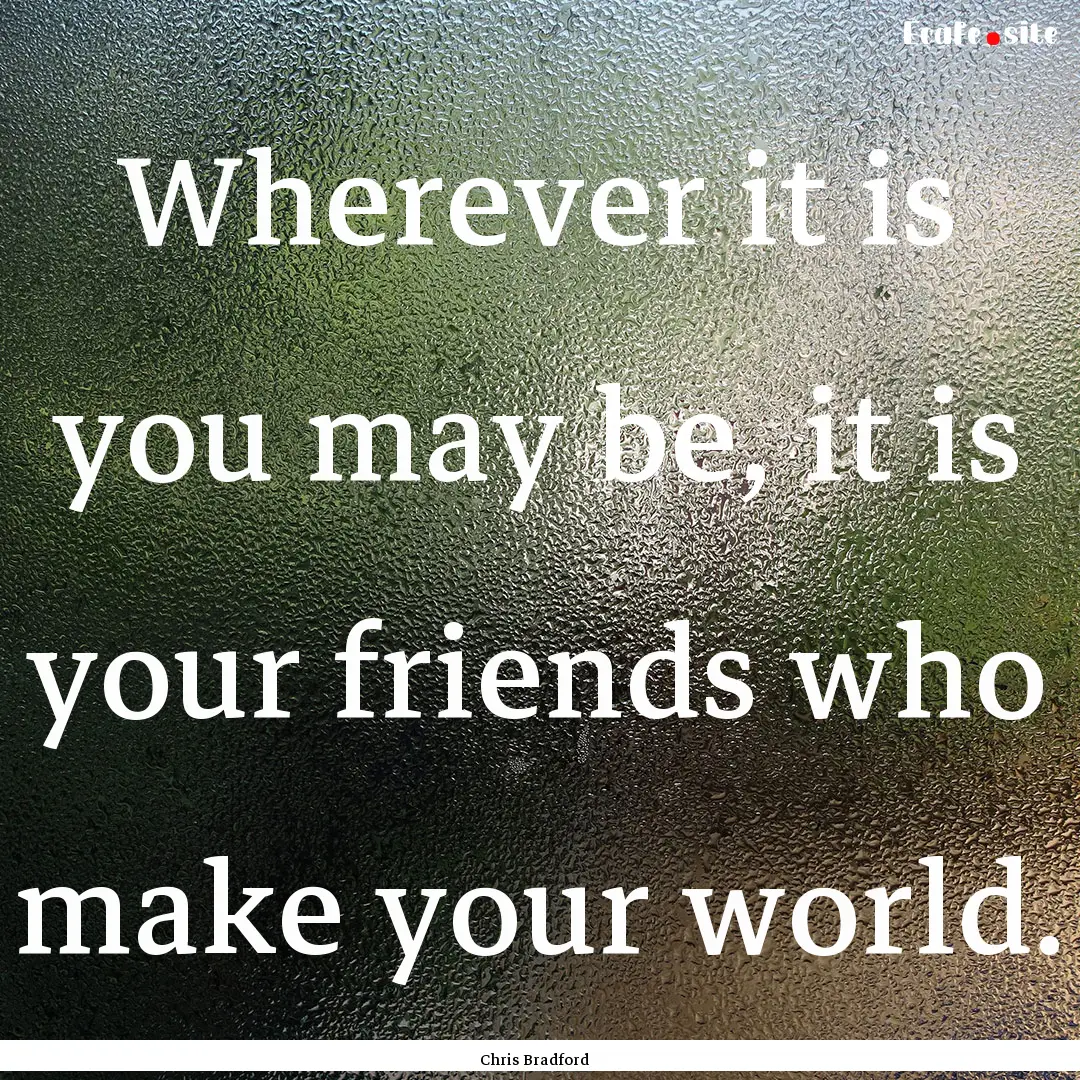 Wherever it is you may be, it is your friends.... : Quote by Chris Bradford