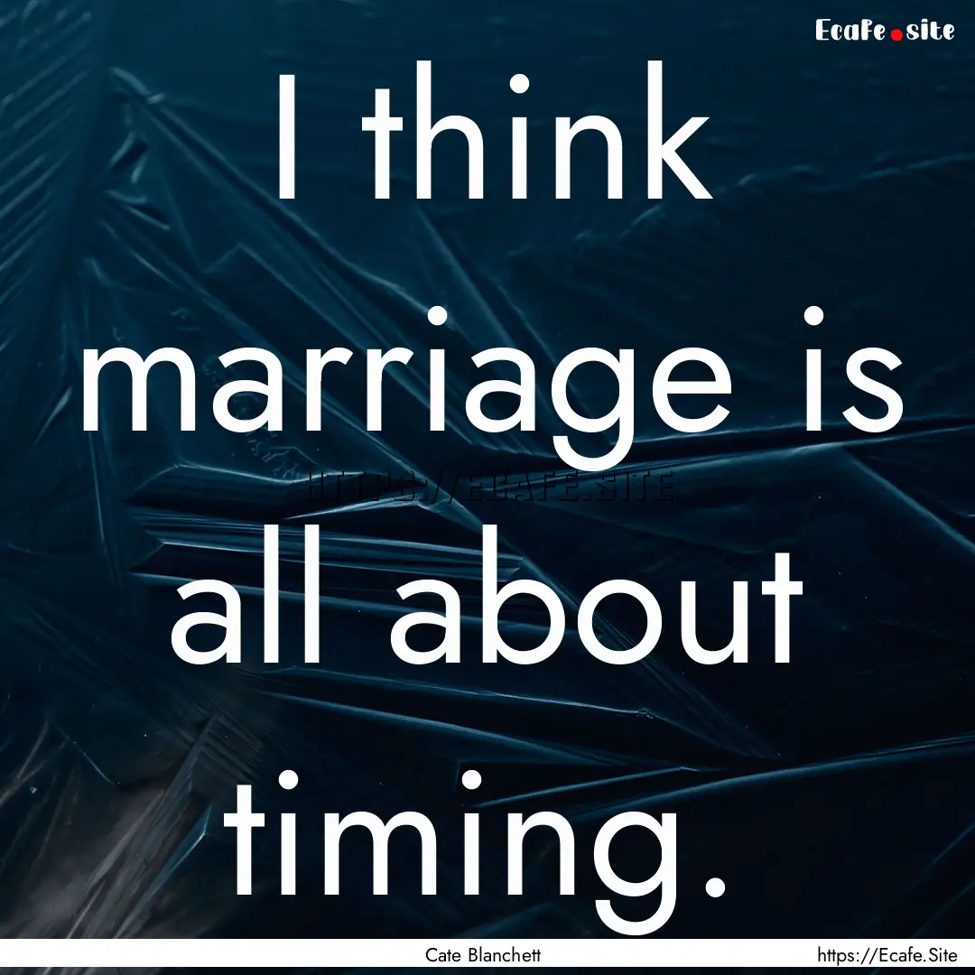 I think marriage is all about timing. : Quote by Cate Blanchett