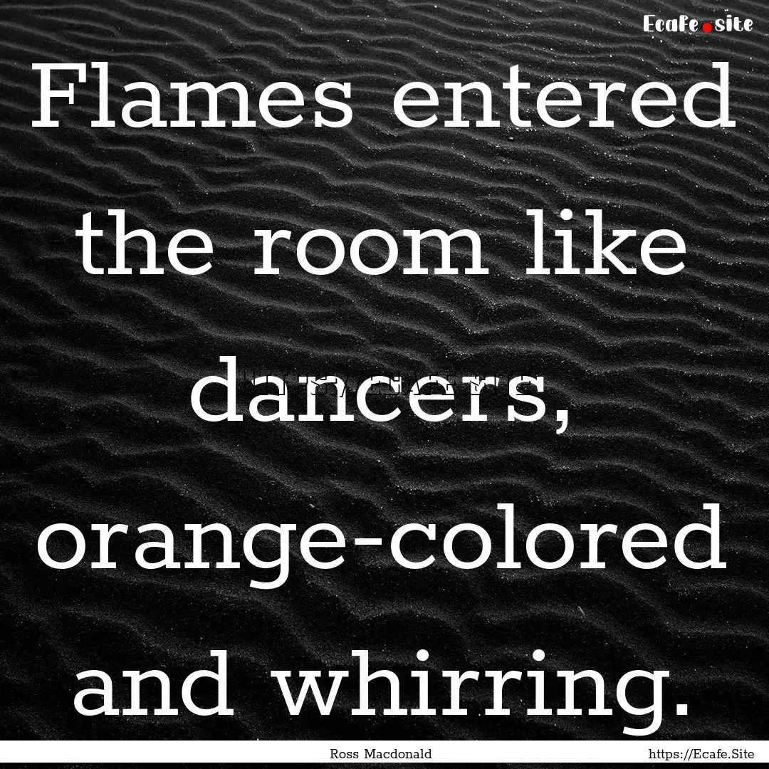 Flames entered the room like dancers, orange-colored.... : Quote by Ross Macdonald