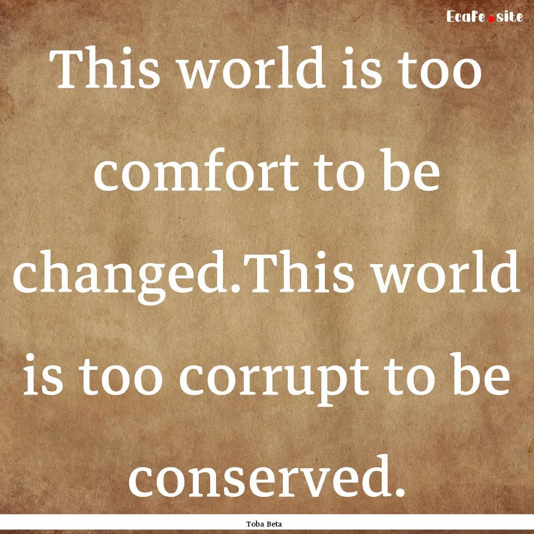 This world is too comfort to be changed.This.... : Quote by Toba Beta