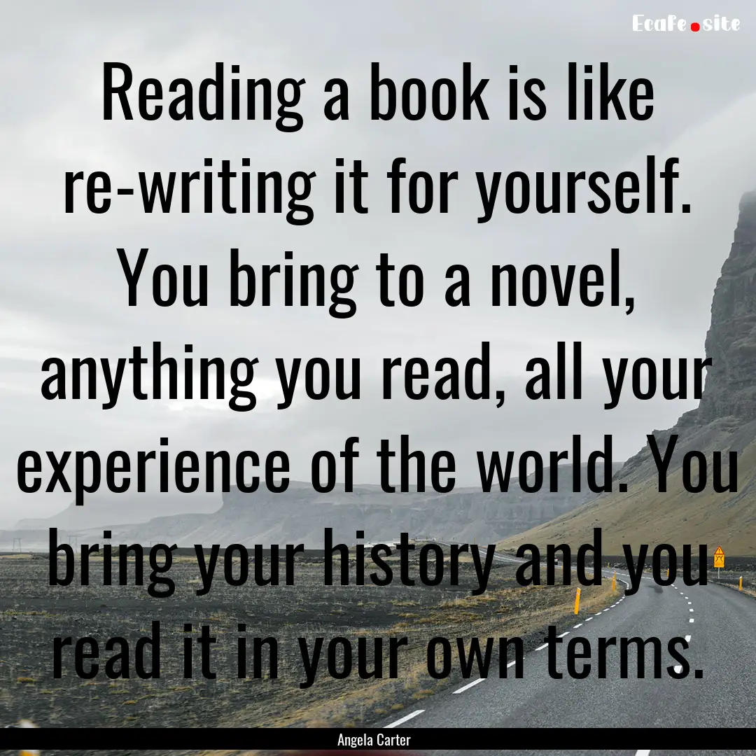 Reading a book is like re-writing it for.... : Quote by Angela Carter