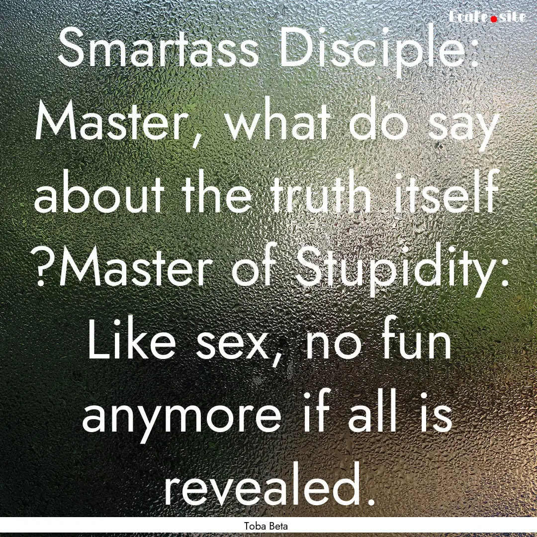 Smartass Disciple: Master, what do say about.... : Quote by Toba Beta