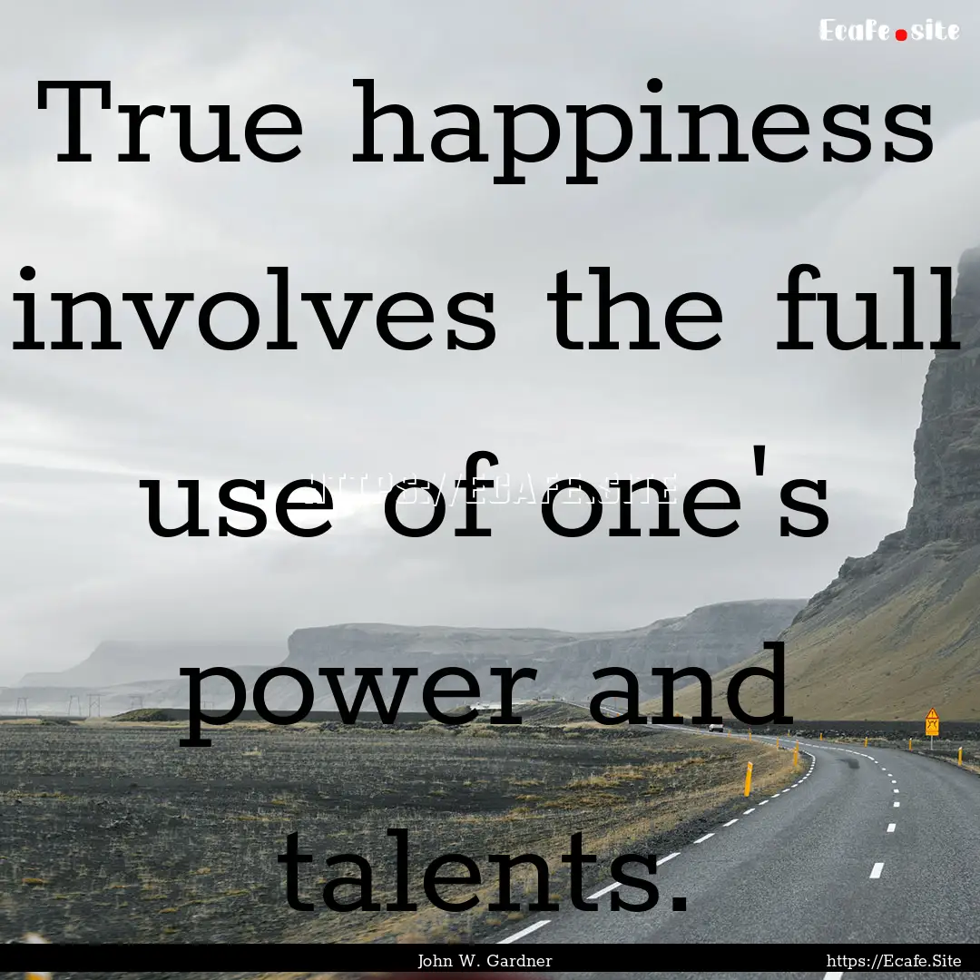 True happiness involves the full use of one's.... : Quote by John W. Gardner