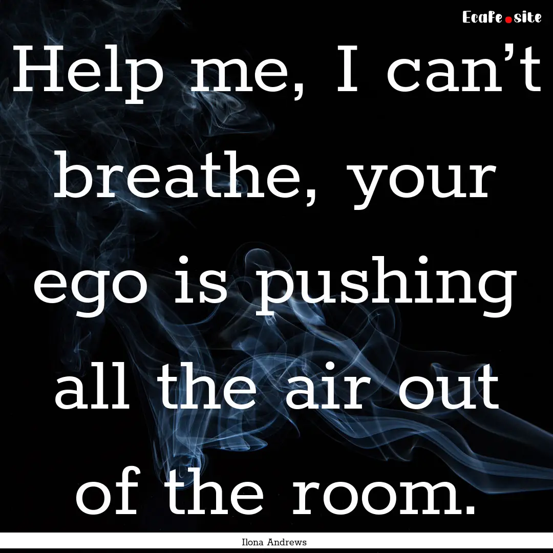 Help me, I can’t breathe, your ego is pushing.... : Quote by Ilona Andrews