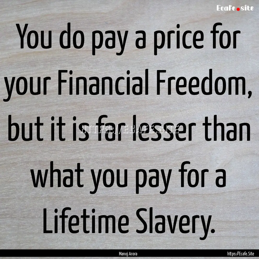 You do pay a price for your Financial Freedom,.... : Quote by Manoj Arora