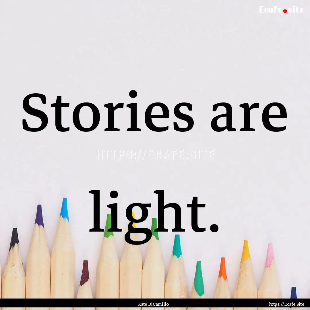 Stories are light. : Quote by Kate DiCamillo