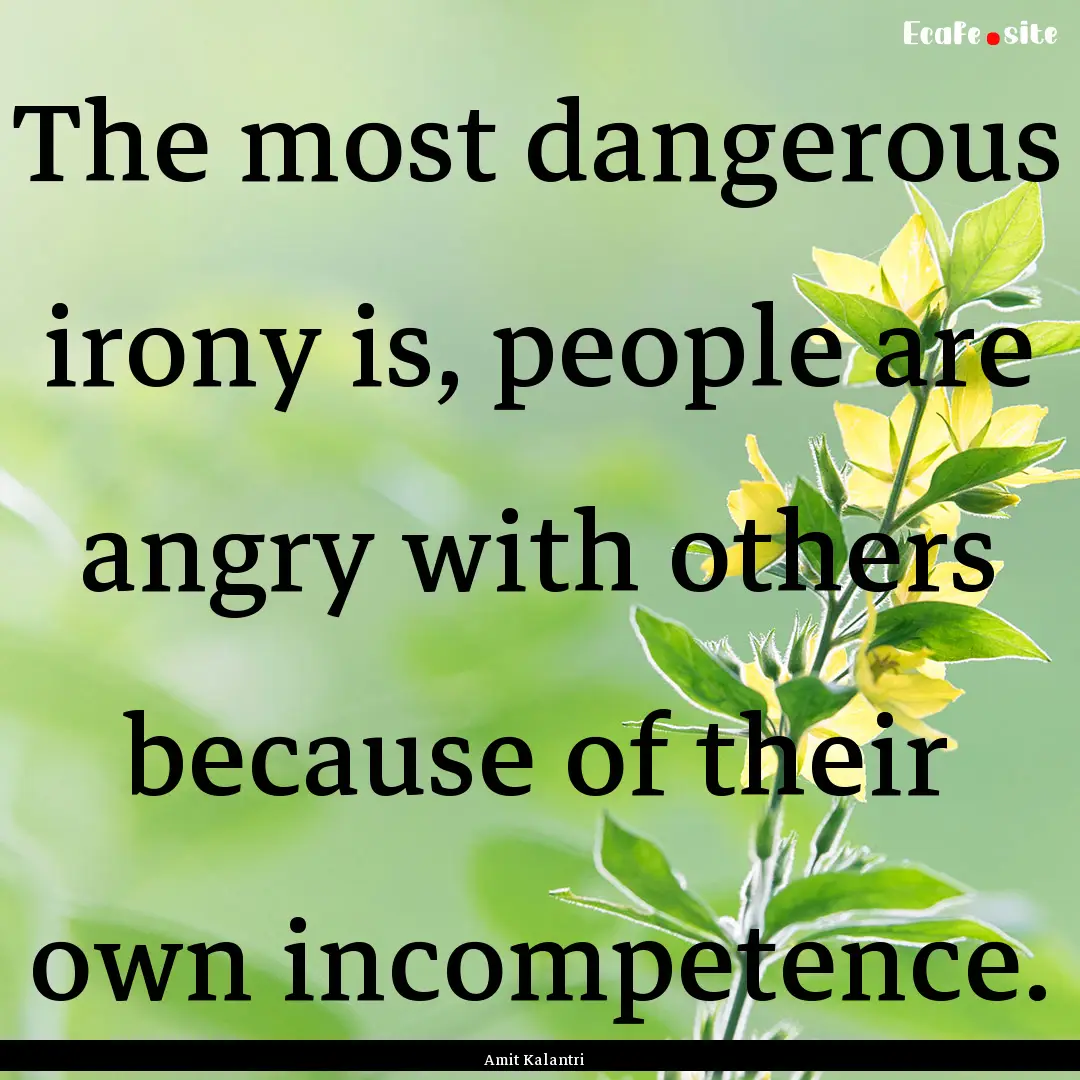 The most dangerous irony is, people are angry.... : Quote by Amit Kalantri