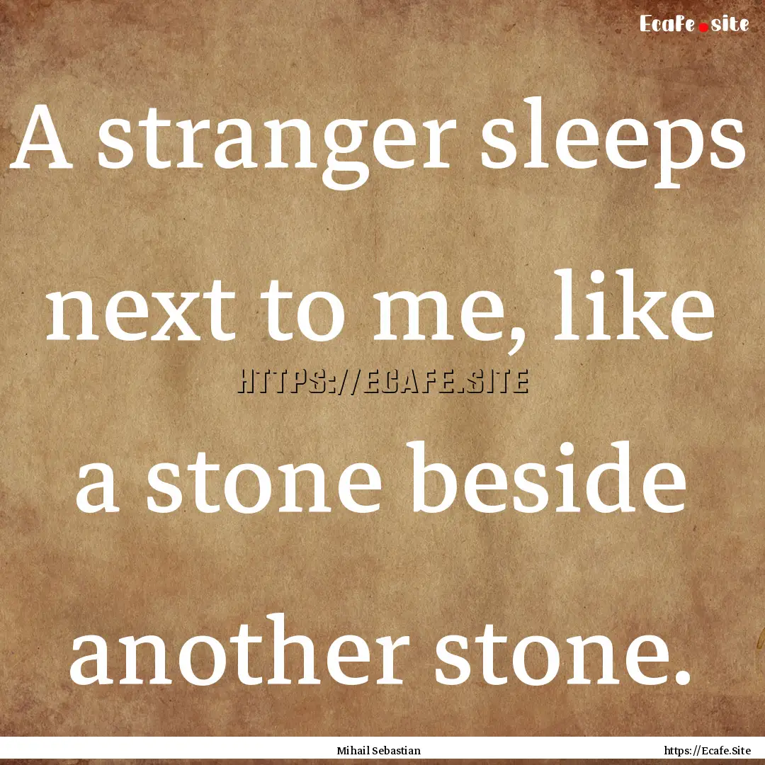 A stranger sleeps next to me, like a stone.... : Quote by Mihail Sebastian