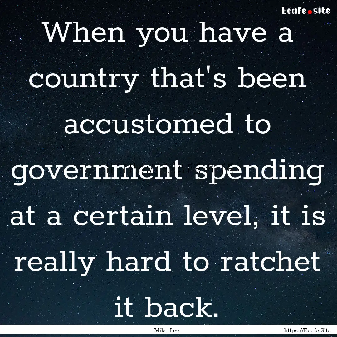 When you have a country that's been accustomed.... : Quote by Mike Lee