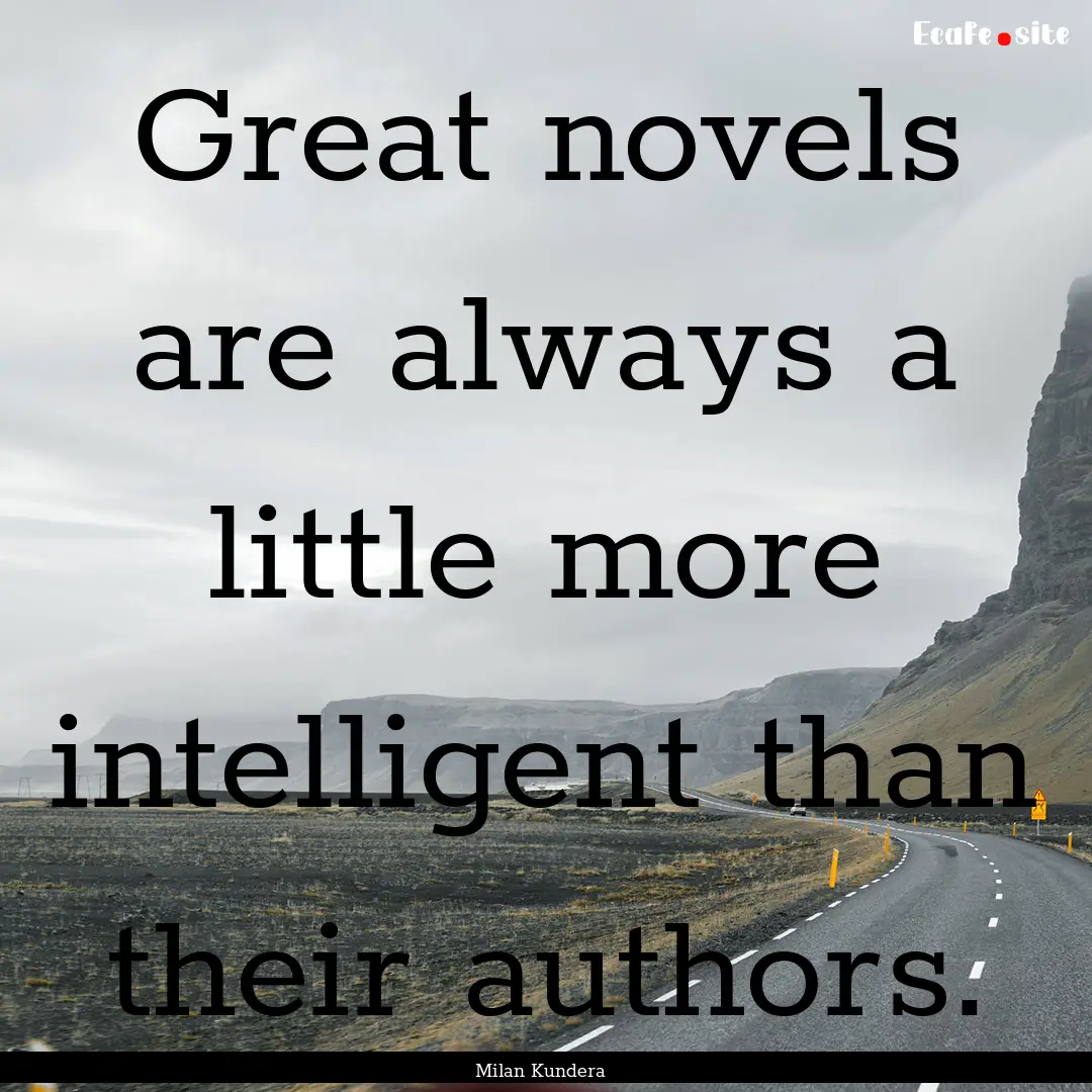 Great novels are always a little more intelligent.... : Quote by Milan Kundera