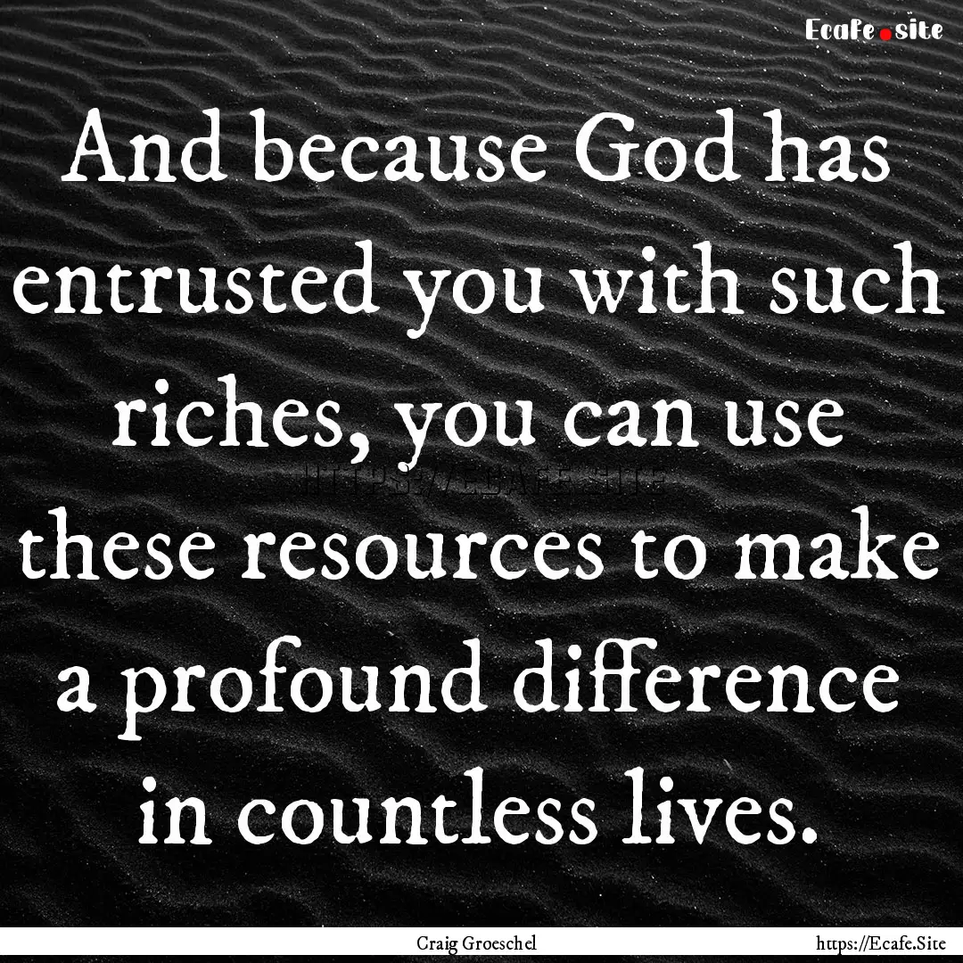 And because God has entrusted you with such.... : Quote by Craig Groeschel