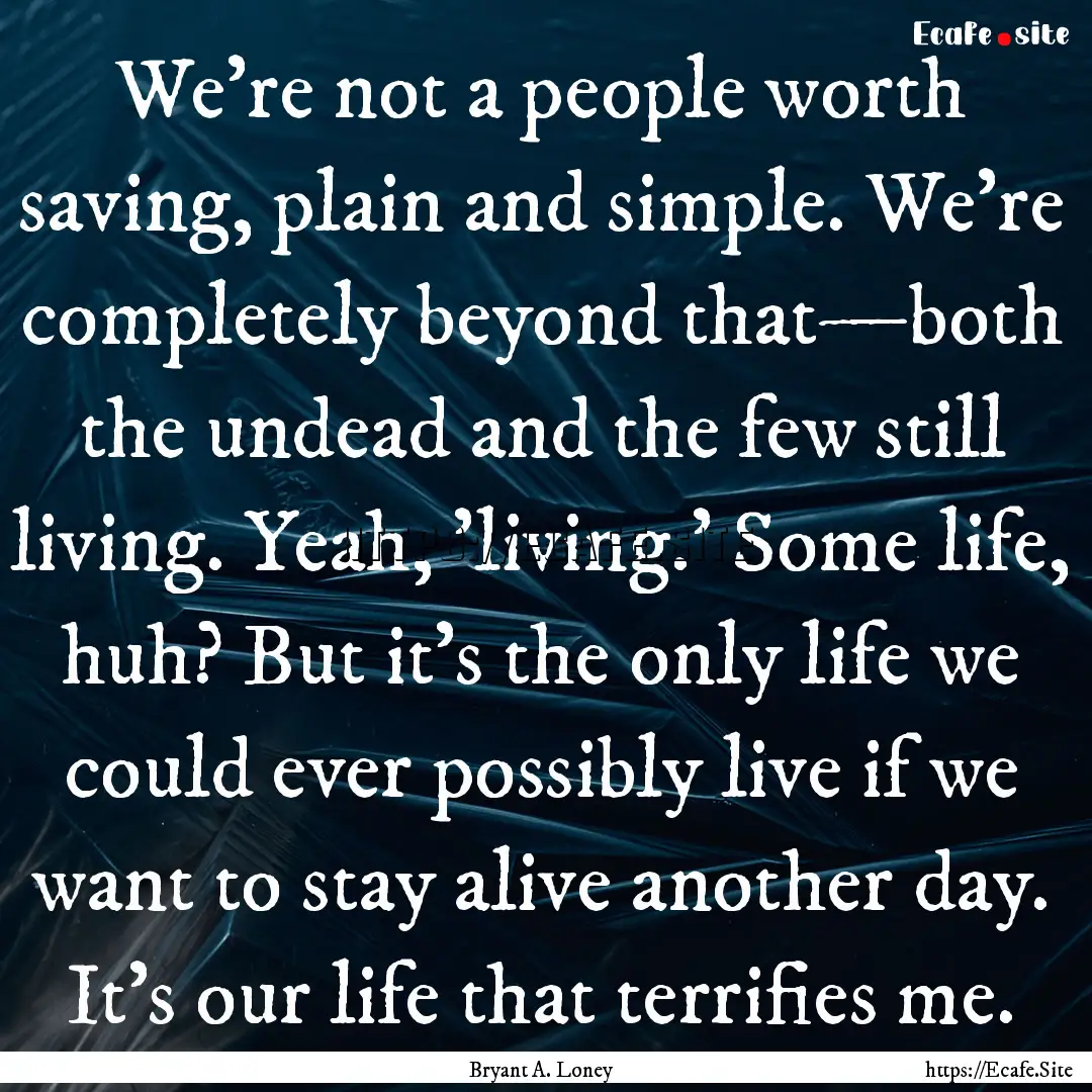 We’re not a people worth saving, plain.... : Quote by Bryant A. Loney