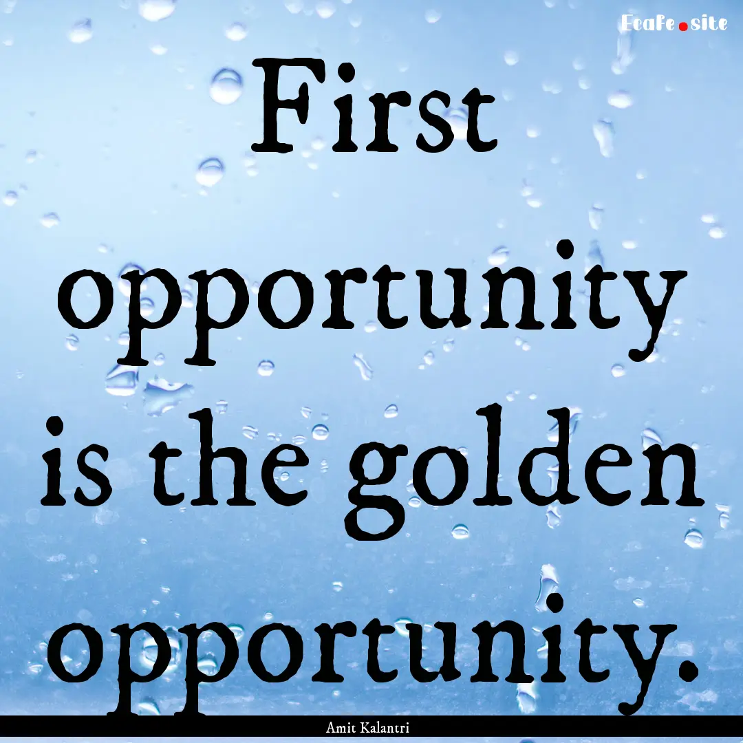 First opportunity is the golden opportunity..... : Quote by Amit Kalantri