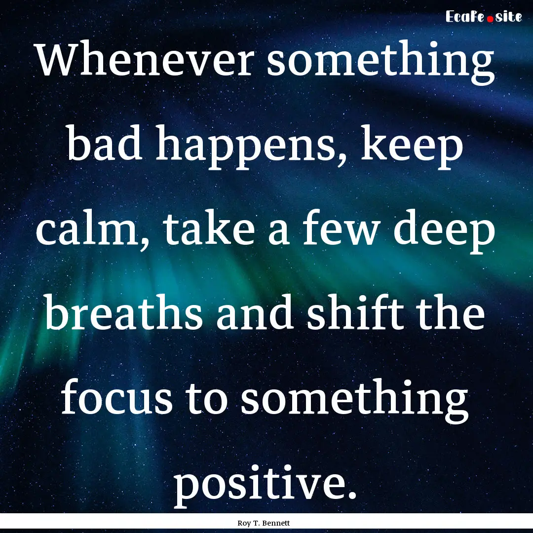 Whenever something bad happens, keep calm,.... : Quote by Roy T. Bennett