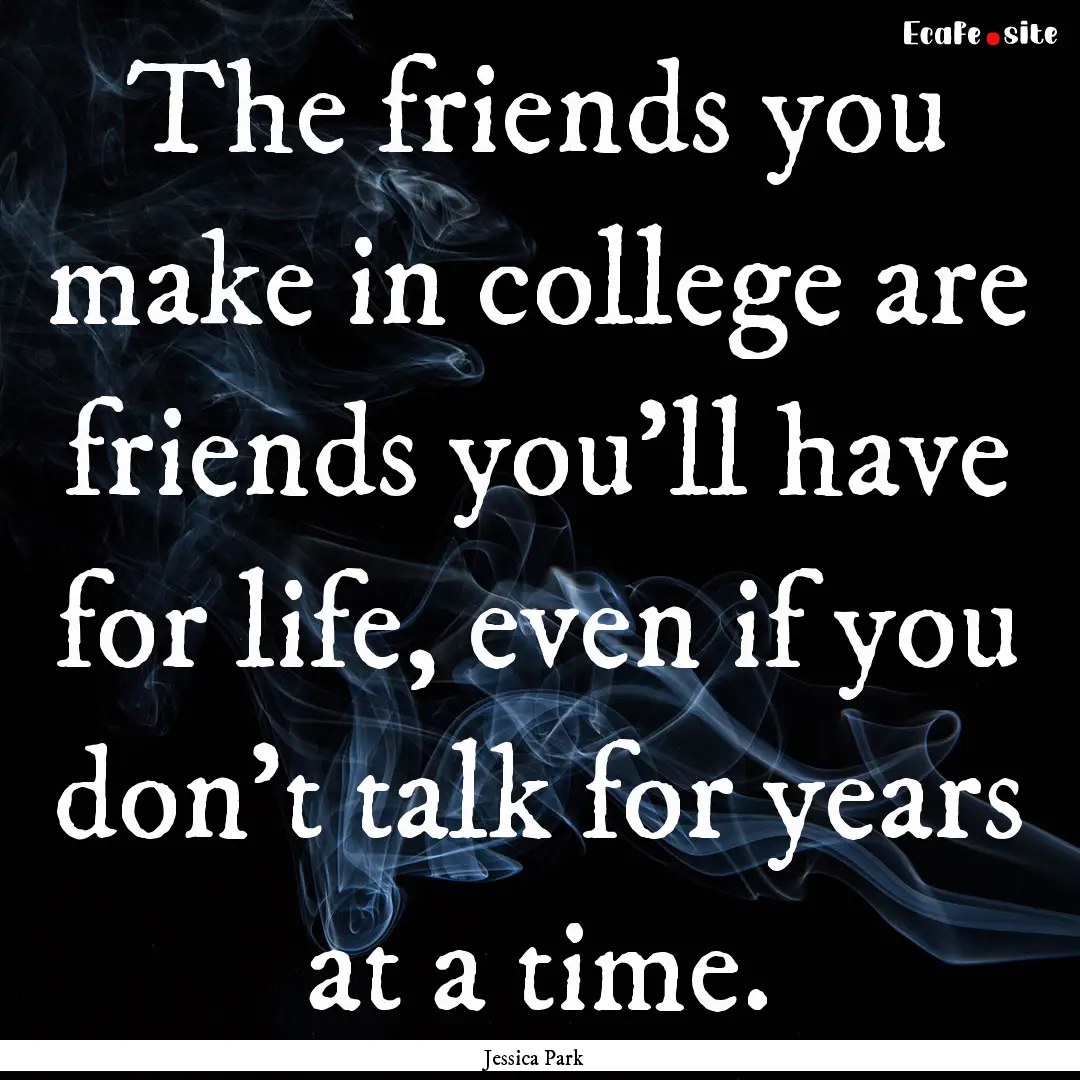 The friends you make in college are friends.... : Quote by Jessica Park