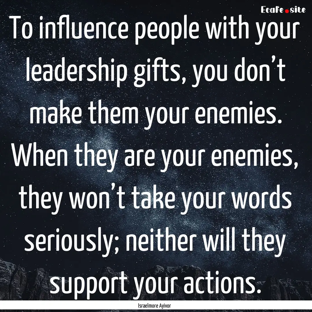 To influence people with your leadership.... : Quote by Israelmore Ayivor