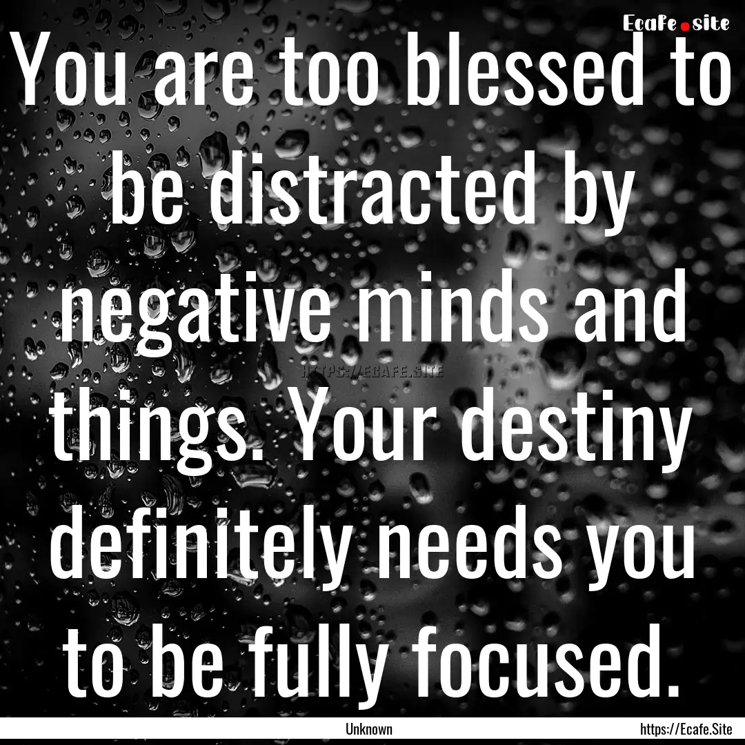 You are too blessed to be distracted by negative.... : Quote by Unknown