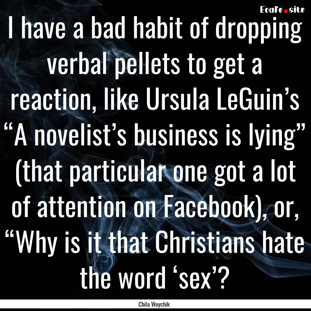 I have a bad habit of dropping verbal pellets.... : Quote by Chila Woychik