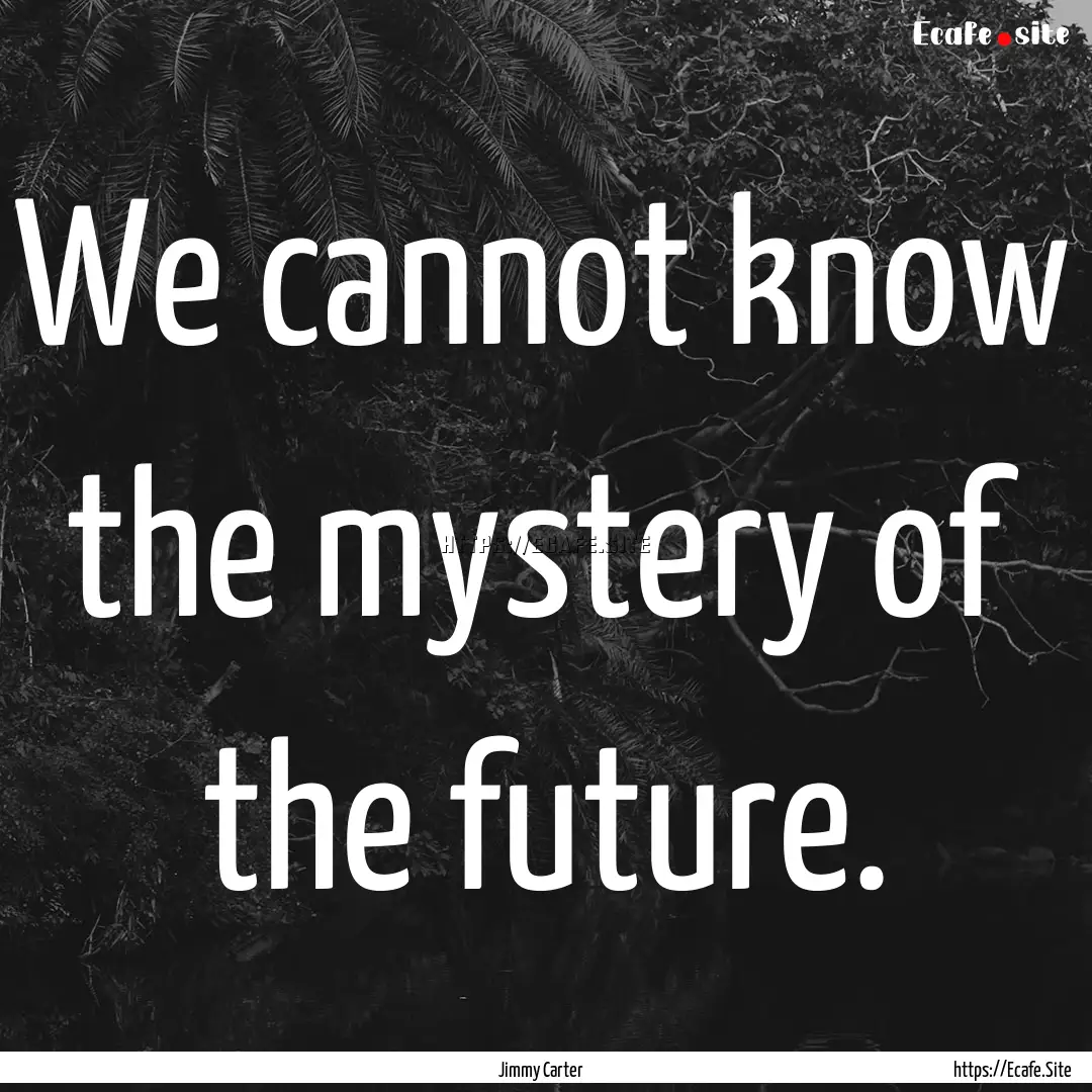 We cannot know the mystery of the future..... : Quote by Jimmy Carter