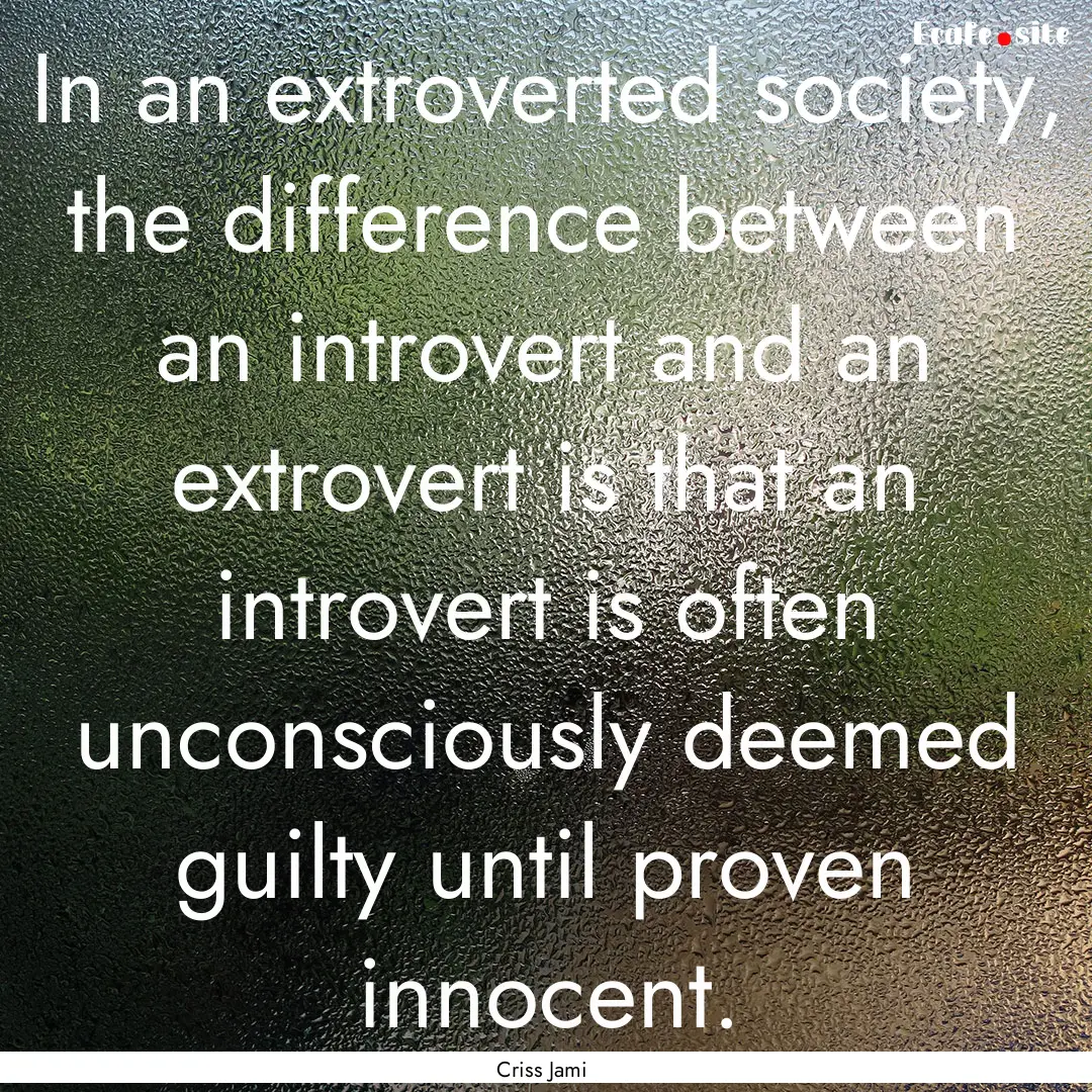 In an extroverted society, the difference.... : Quote by Criss Jami