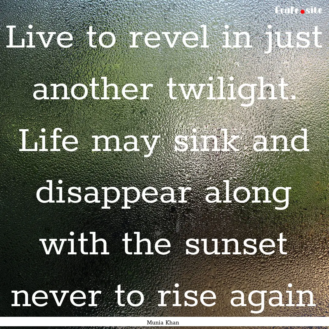 Live to revel in just another twilight. Life.... : Quote by Munia Khan