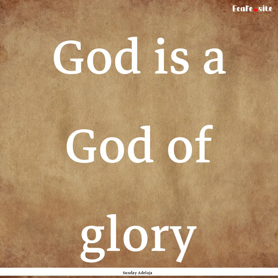 God is a God of glory : Quote by Sunday Adelaja