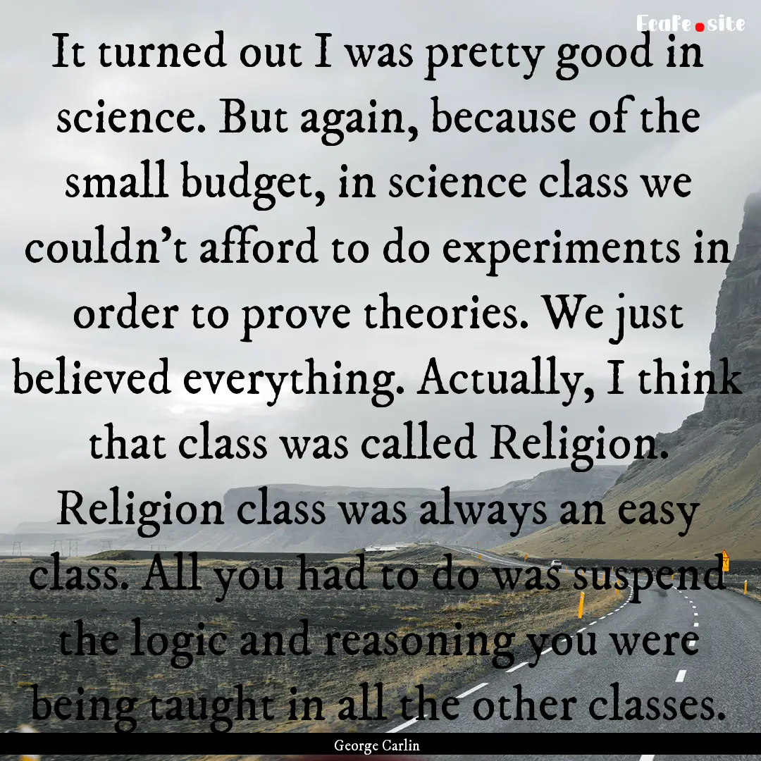 It turned out I was pretty good in science..... : Quote by George Carlin