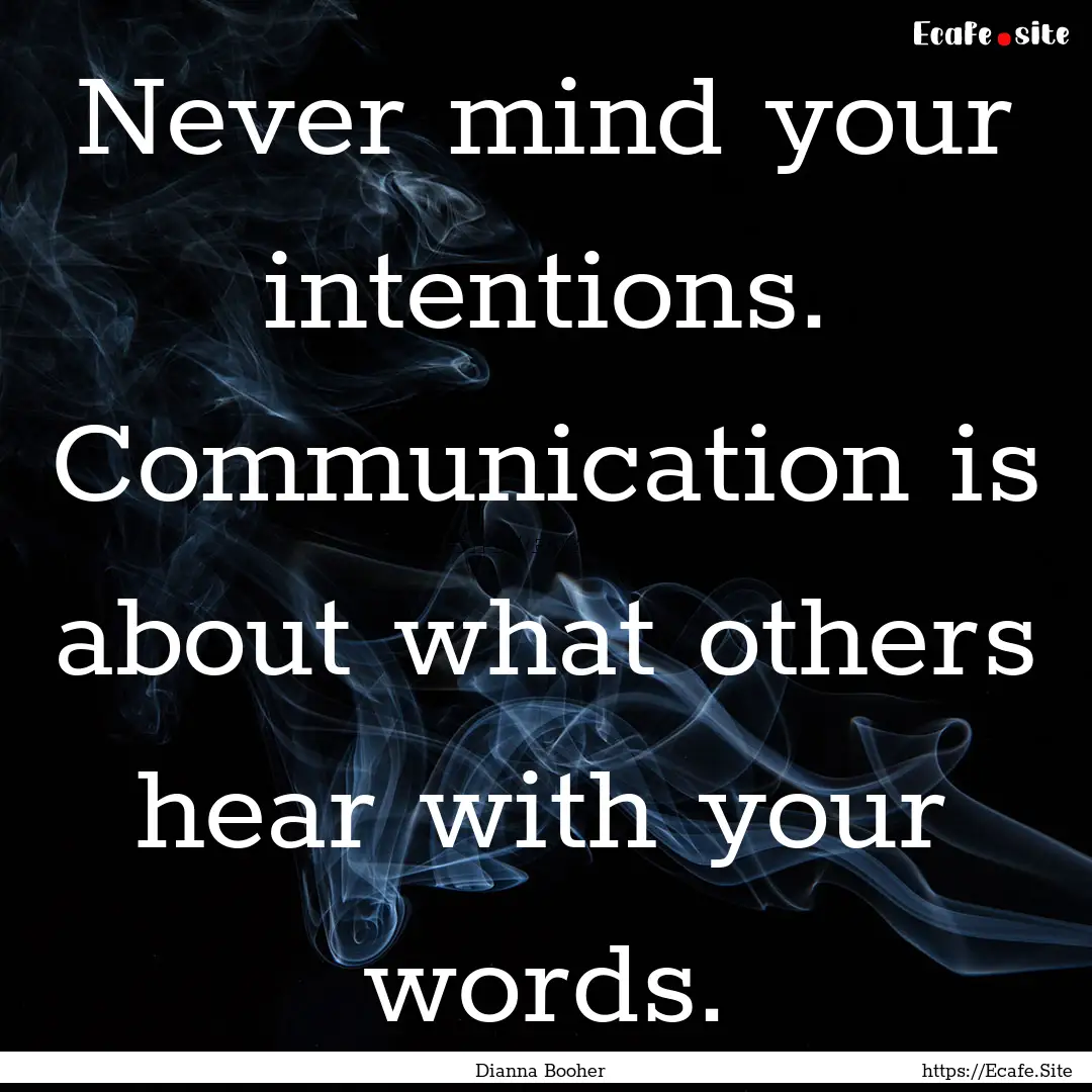 Never mind your intentions. Communication.... : Quote by Dianna Booher